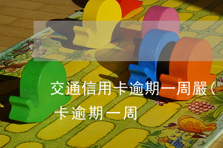 交通信用卡逾期一周嚴(yán)重嗎(信用卡 逾期 一周)