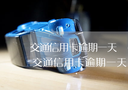 交通信用卡逾期一天會(huì)有影響嗎（交通信用卡逾期一天會(huì)有影響嗎）