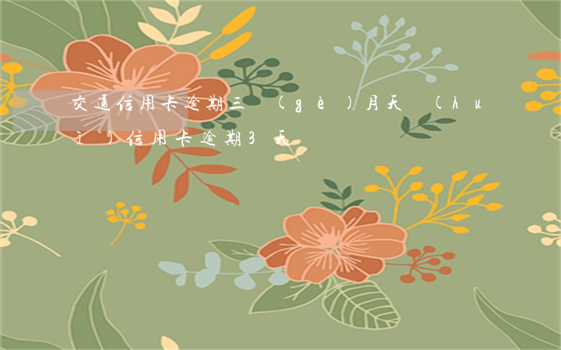 交通信用卡逾期三個(gè)月天會(huì) 信用卡逾期3天
