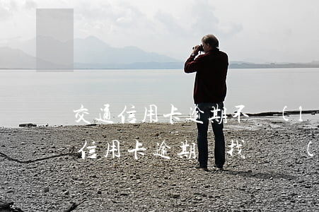 交通信用卡逾期不聯(lián)系了(交通信用卡逾期該找誰協(xié)商)