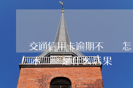 交通信用卡逾期不還會怎樣-借信用卡逾期不還會是什么后果