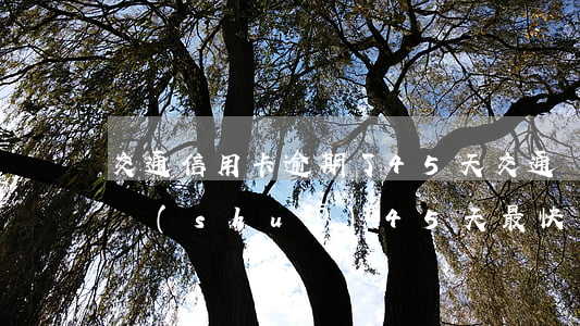 交通信用卡逾期了45天(交通銀行逾期申訴說(shuō)45天最快幾天處理)