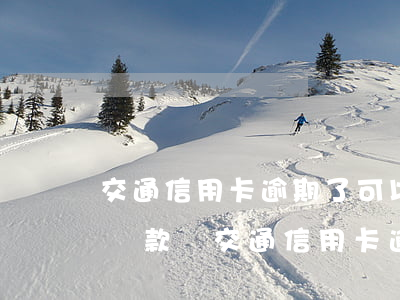 交通信用卡逾期了可以協(xié)商分期還款嗎(交通信用卡逾期了可以協(xié)商分期還款嗎)