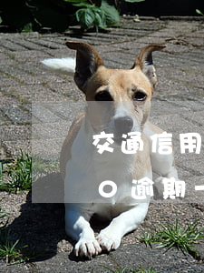 交通信用卡逾期五千(交通銀行信用卡5000逾期一年多會(huì)怎么樣)
