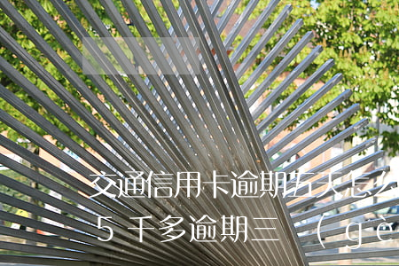 交通信用卡逾期五天怎么辦(交通銀行信用卡5千多逾期三個(gè)月)