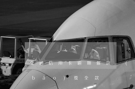 交通信用卡逾期催款說(shuō)上報(bào)要全款