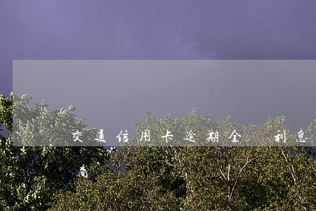 交通信用卡逾期全額利息怎么協(xié)商