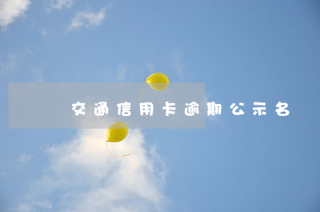 交通信用卡逾期公示名單(信用卡逾期失信人員)