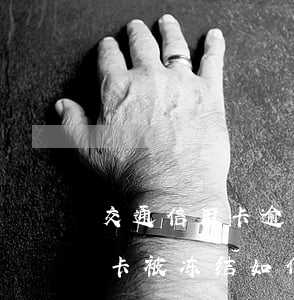 交通信用卡逾期冻结还能解冻吗(逾期后信用卡被冻结如何解开?)