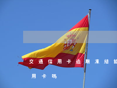 交通信用卡逾期凍結能解封嗎 逾期會凍結信用卡嗎