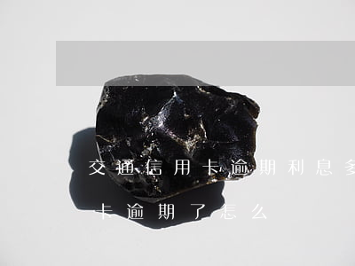 交通信用卡逾期利息多少錢(交通銀行的信用卡逾期了怎么辦)