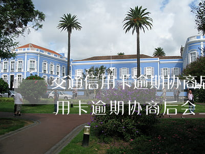交通信用卡逾期协商后会上征信吗-交通信用卡逾期协商后会上征信吗知乎