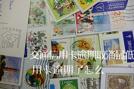 交通信用卡逾期取消最低還款(交通銀行的信用卡逾期了怎么辦)