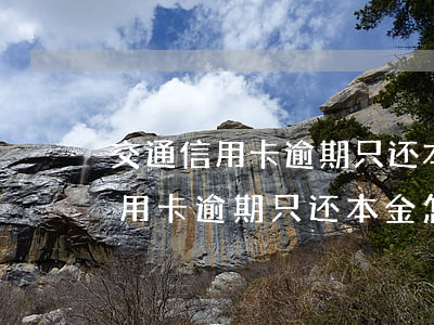 交通信用卡逾期只还本金怎么协商-交通信用卡逾期只还本金怎么协商还款