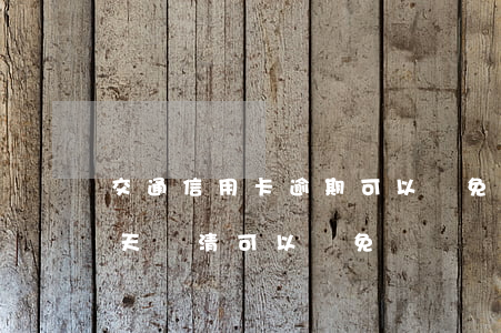 交通信用卡逾期可以減免么(交通銀行逾期一天還清可以減免嗎?)