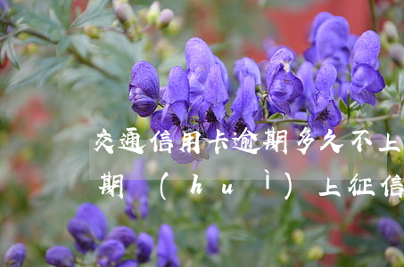 交通信用卡逾期多久不上征信-信用卡不逾期會(huì)上征信嗎