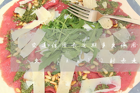 交通信用卡逾期多久停用(交通信用卡逾期多久會(huì)封卡是不是用不了)
