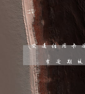 交通信用卡逾期多久會被停卡(為什么信用卡沒有逾期被停了?)