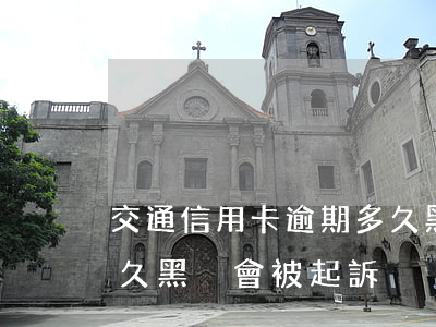 交通信用卡逾期多久黑戶(交通信用卡逾期多久黑戶會被起訴)