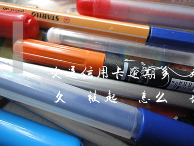 交通信用卡逾期多錢起訴(交通信用卡逾期多久會被起訴怎么處理)