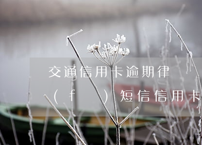 交通信用卡逾期律師說要發(fā)(律所發(fā)短信信用卡逾期)