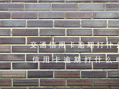 交通信用卡逾期打什么电话协商分期-交通信用卡逾期打什么电话协商分期最有效