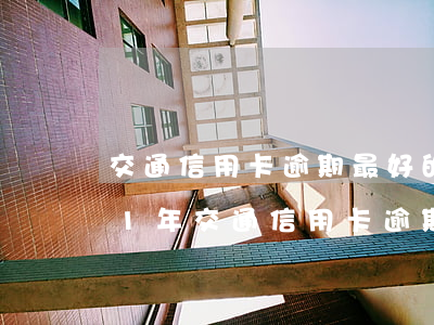 交通信用卡逾期最好的處理方法是-2021年交通信用卡逾期新法規(guī)