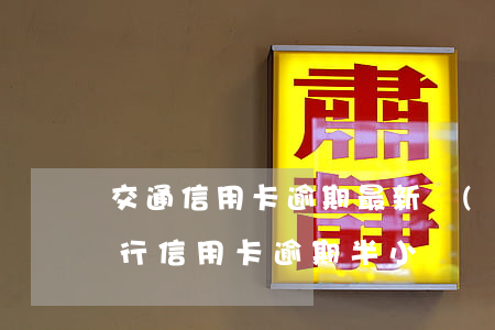 交通信用卡逾期最新規(guī)定(交通銀行信用卡逾期半小時)