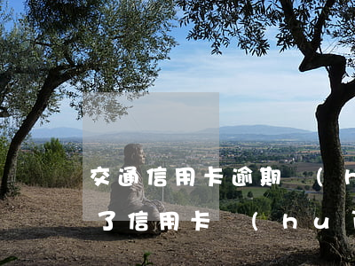 交通信用卡逾期會(huì)降額度嗎(逾期了信用卡會(huì)降額嗎)