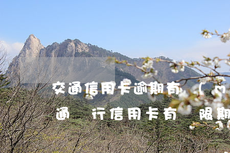 交通信用卡逾期有沒(méi)有容差期(交通銀行信用卡有寬限期)