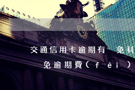 交通信用卡逾期有減免利息嗎(交通銀行申請減免逾期費(fèi)用)
