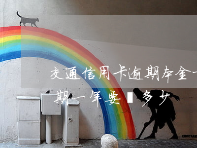交通信用卡逾期本金十萬-十三萬信用卡逾期一年要還多少