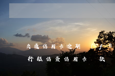 交通信用卡逾期發(fā)短信還款(交通銀行短信查信用卡還款)