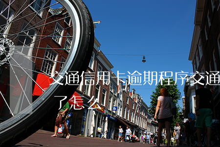 交通信用卡逾期程序 交通銀行的信用卡逾期了怎么辦