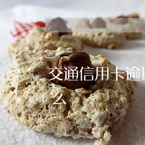 交通信用卡逾期被起訴怎么辦(信用卡逾期怎么辦)