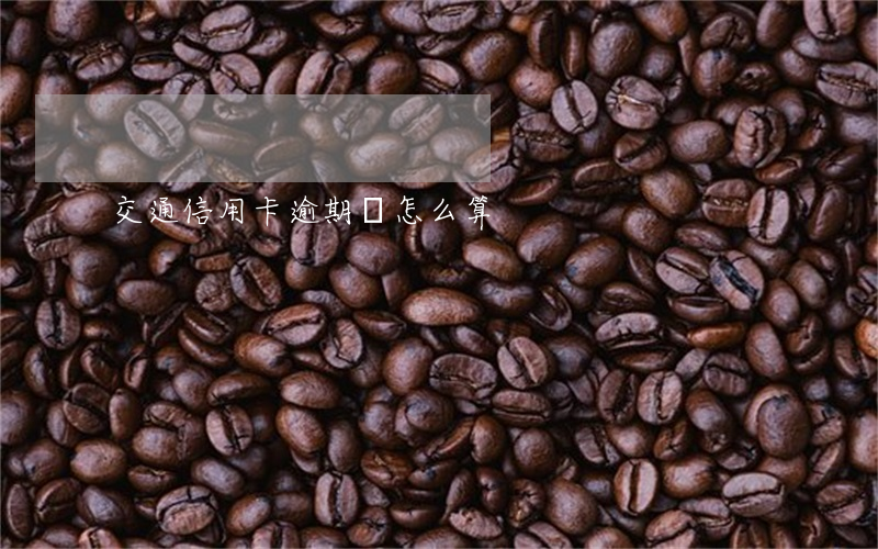 交通信用卡逾期費怎么算