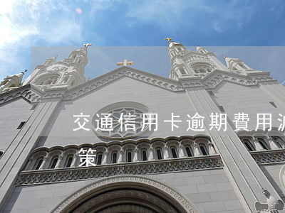 交通信用卡逾期費用減免(信用卡逾期減免政策)