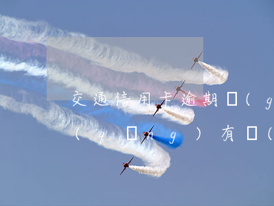 交通信用卡逾期過(guò)還能不能申請(qǐng)(有過(guò)逾期還可以辦理信用卡嗎)