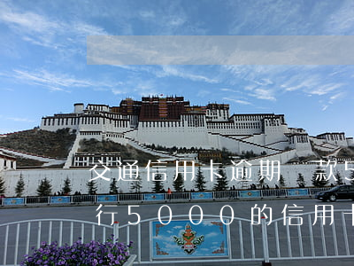 交通信用卡逾期還款5塊錢(qián)(交行5000的信用卡逾期半年要還多少錢(qián))