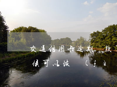 交通信用卡逾期還款了卡什么時(shí)候可以恢復(fù)-交通銀行的信用卡逾期了怎么辦