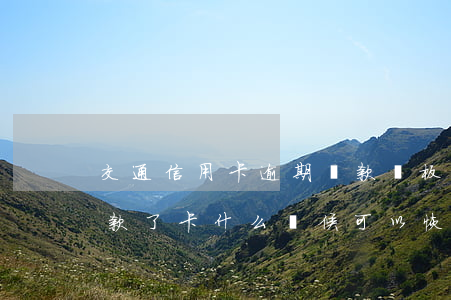 交通信用卡逾期還款樣板(交通信用卡逾期還款了卡什么時候可以恢復(fù))