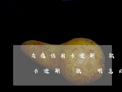 交通信用卡逾期還款證明怎么開-交通信用卡逾期還款證明怎么開具