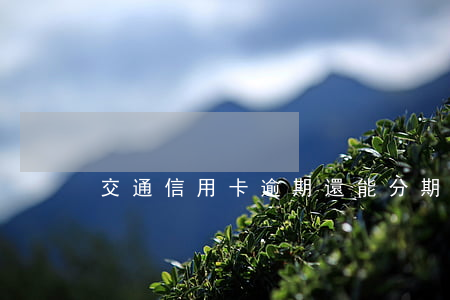 交通信用卡逾期還能分期嗎