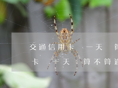交通信用卡過一天還算不算逾期-交通信用卡過一天還算不算逾期了