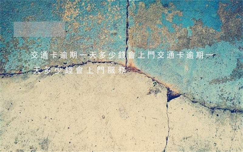 交通卡逾期一天多少錢會上門(交通卡逾期一天多少錢會上門服務)