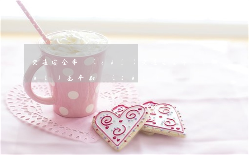 交通安全常識(shí)(交通安全常識(shí)基本知識(shí))