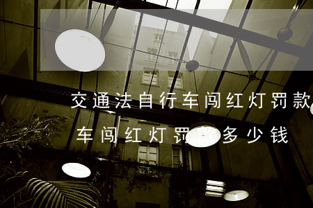 交通法自行车闯红灯罚款多少钱(交通法自行车闯红灯罚款多少钱)