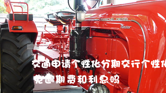 交通申请个性化分期(交行个性化分期可以减免逾期费和利息吗)