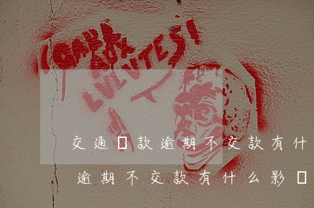 交通罰款逾期不交款有什么影響-交通罰款逾期不交款有什么影響嗎