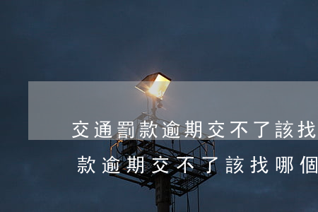 交通罰款逾期交不了該找哪個部門-交通罰款逾期交不了該找哪個部門投訴